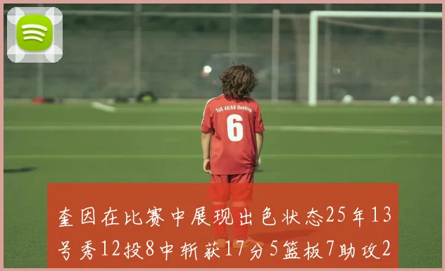 奎因在比赛中展现出色状态25年13号秀12投8中斩获17分5篮板7助攻2抢断