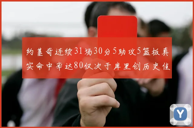 约基奇连续31场30分5助攻5篮板真实命中率达80仅次于库里创历史佳绩