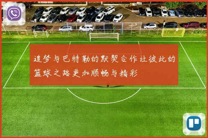 追梦与巴特勒的默契合作让彼此的篮球之路更加顺畅与精彩