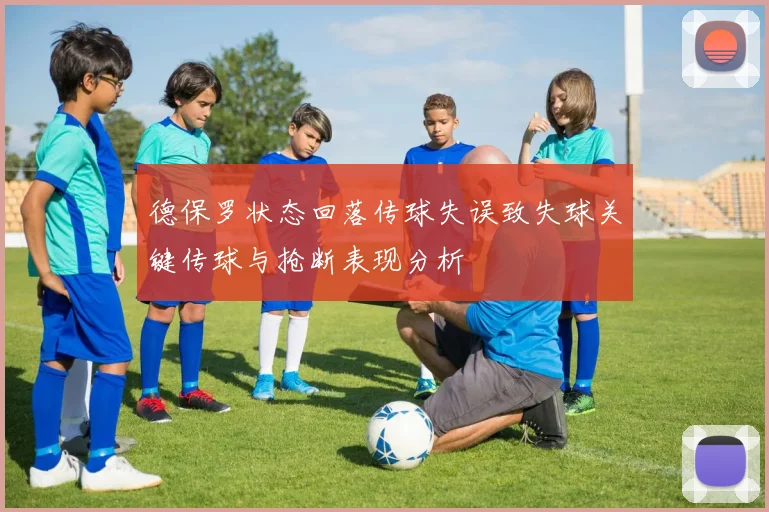 德保罗状态回落传球失误致失球关键传球与抢断表现分析