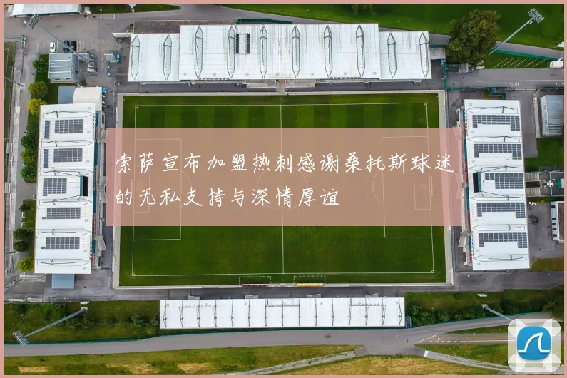 索萨宣布加盟热刺感谢桑托斯球迷的无私支持与深情厚谊