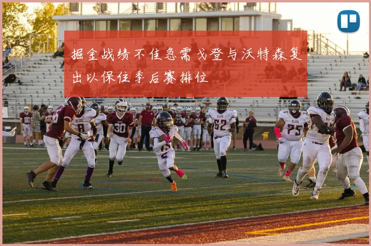 掘金战绩不佳急需戈登与沃特森复出以保住季后赛排位