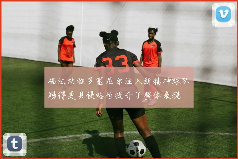 福法纳称罗塞尼尔注入新精神球队踢得更具侵略性提升了整体表现