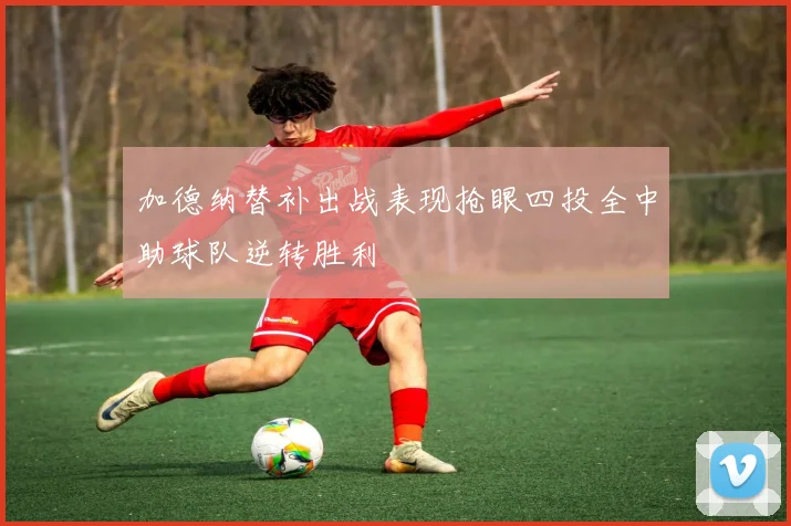 加德纳替补出战表现抢眼四投全中助球队逆转胜利