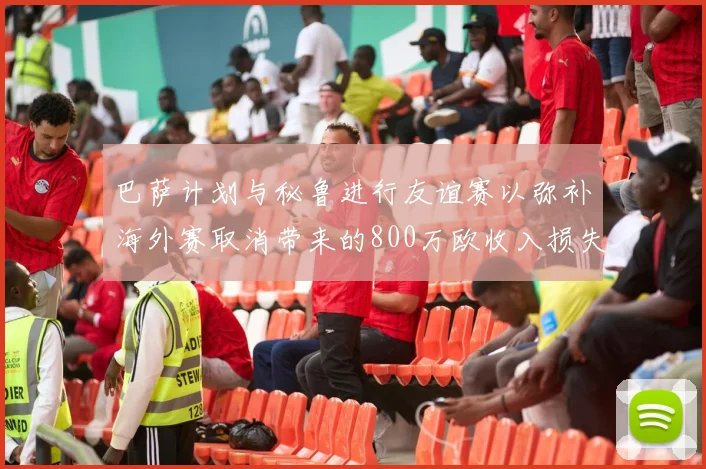 巴萨计划与秘鲁进行友谊赛以弥补海外赛取消带来的800万欧收入损失