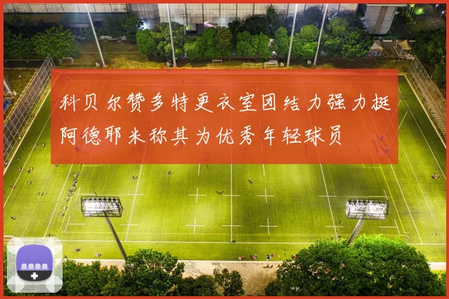 科贝尔赞多特更衣室团结力强力挺阿德耶米称其为优秀年轻球员