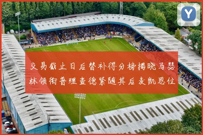 交易截止日后替补得分榜揭晓马瑟林领衔普理查德紧随其后麦凯恩位列第三