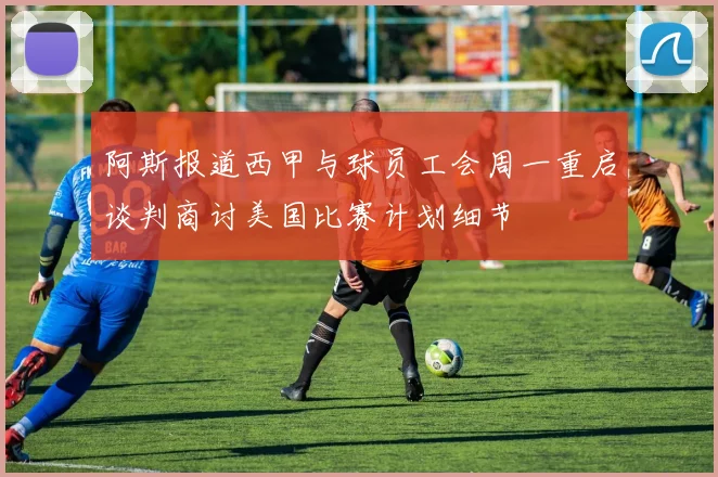 阿斯报道西甲与球员工会周一重启谈判商讨美国比赛计划细节