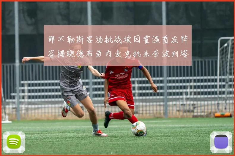 那不勒斯客场挑战埃因霍温首发阵容揭晓德布劳内麦克托米奈波利塔诺领衔出战