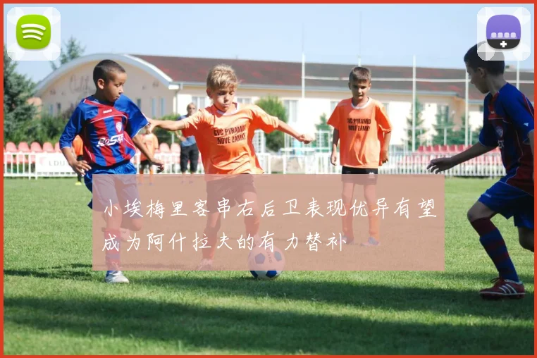 小埃梅里客串右后卫表现优异有望成为阿什拉夫的有力替补
