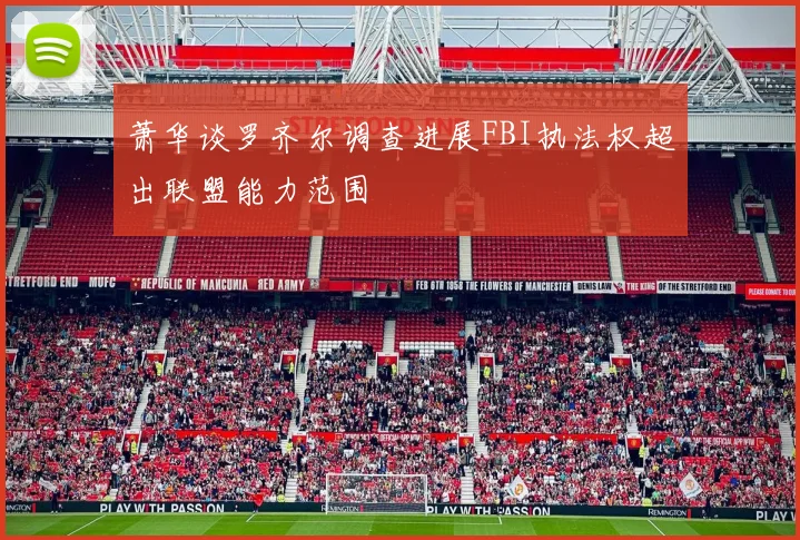 萧华谈罗齐尔调查进展FBI执法权超出联盟能力范围