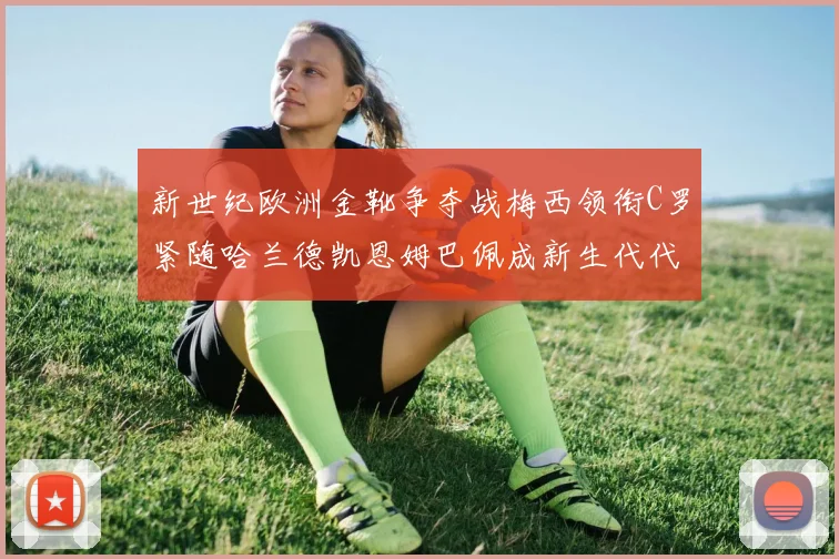 新世纪欧洲金靴争夺战梅西领衔C罗紧随哈兰德凯恩姆巴佩成新生代代表