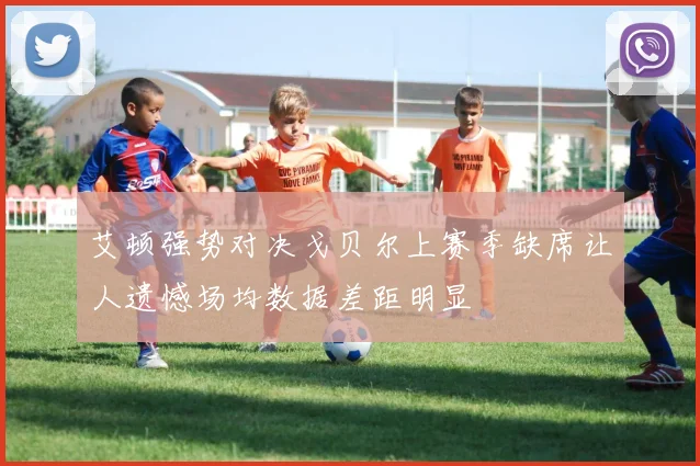 艾顿强势对决戈贝尔上赛季缺席让人遗憾场均数据差距明显