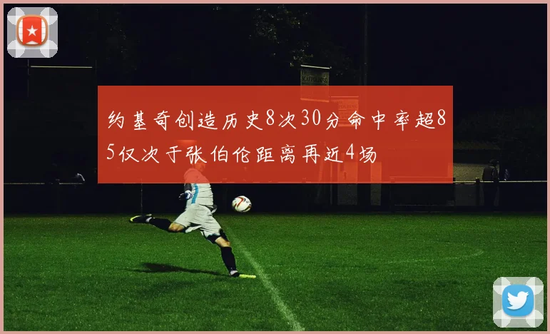 约基奇创造历史8次30分命中率超85仅次于张伯伦距离再近4场
