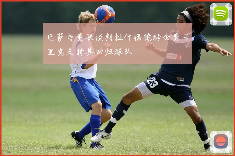 巴萨与曼联谈判拉什福德转会费卡里克支持其回归球队