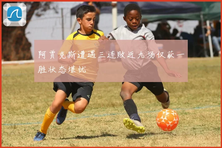 阿贾克斯遭遇三连败近九场仅获一胜状态堪忧