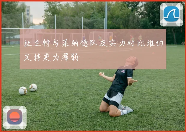 杜兰特与莱纳德队友实力对比谁的支持更为薄弱