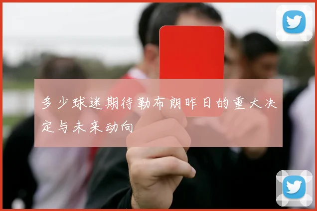 多少球迷期待勒布朗昨日的重大决定与未来动向