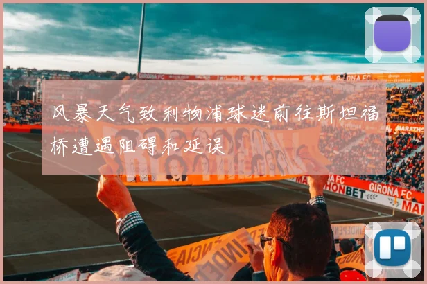 风暴天气致利物浦球迷前往斯坦福桥遭遇阻碍和延误