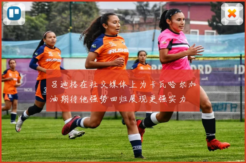 吕迪格在社交媒体上为卡瓦哈尔加油期待他强势回归展现更强实力